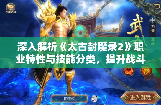 深入解析《太古封魔录2》职业特性与技能分类，提升战斗力和策略选择的详细攻略
