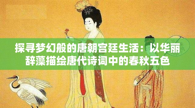 探寻梦幻般的唐朝宫廷生活：以华丽辞藻描绘唐代诗词中的春秋五色