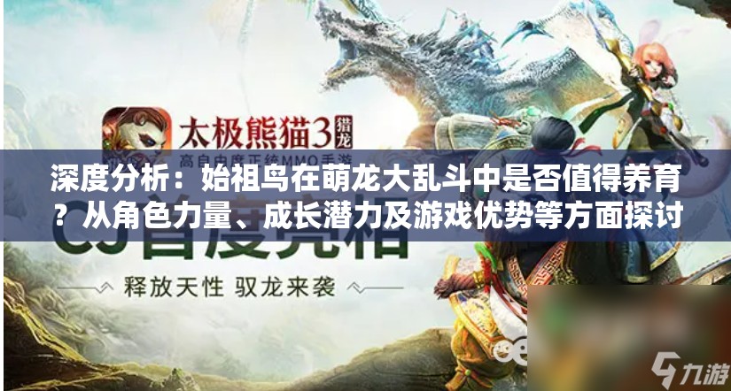 深度分析：始祖鸟在萌龙大乱斗中是否值得养育？从角色力量、成长潜力及游戏优势等方面探讨