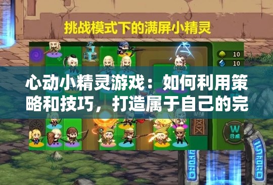 心动小精灵游戏：如何利用策略和技巧，打造属于自己的完美冒险世界?