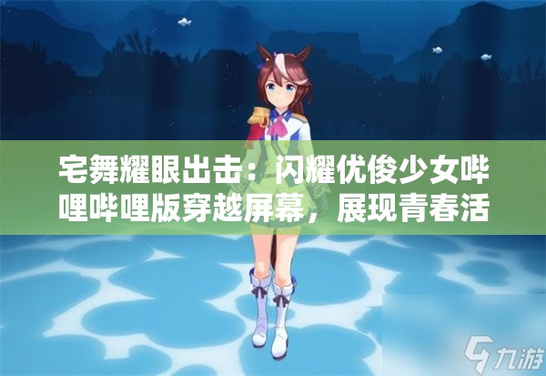 宅舞耀眼出击：闪耀优俊少女哔哩哔哩版穿越屏幕，展现青春活力不失专业素养的精彩舞蹈表演