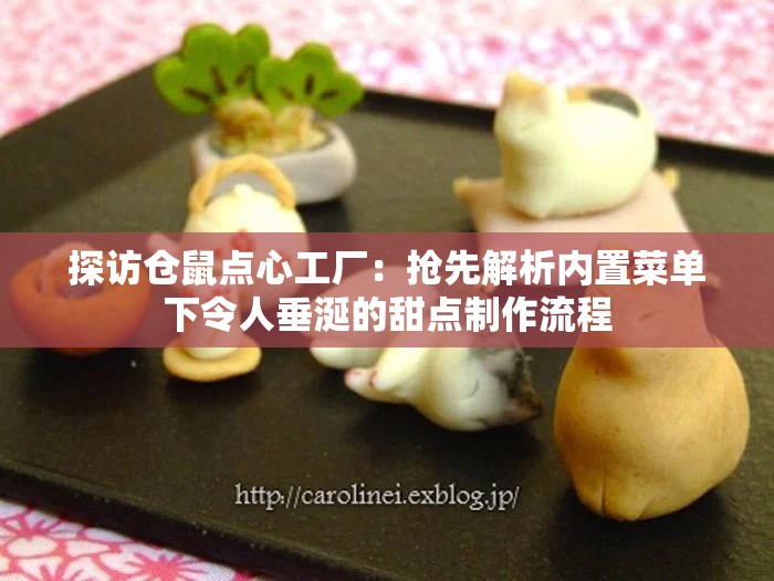 探访仓鼠点心工厂：抢先解析内置菜单下令人垂涎的甜点制作流程