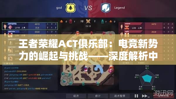 王者荣耀ACT俱乐部：电竞新势力的崛起与挑战——深度解析中国电子竞技产业的发展现状及前景