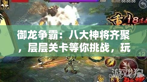 御龙争霸：八大神将齐聚，层层关卡等你挑战，玩家体验皇城角力战斗欲罢不能