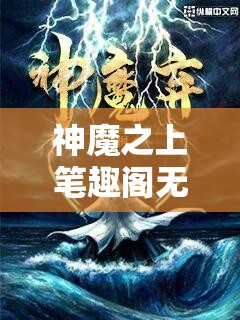 神魔之上笔趣阁无弹窗：为爱好阅读的读者提供高质量且无干扰的全新体验