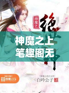 神魔之上笔趣阁无弹窗：为爱好阅读的读者提供高质量且无干扰的全新体验