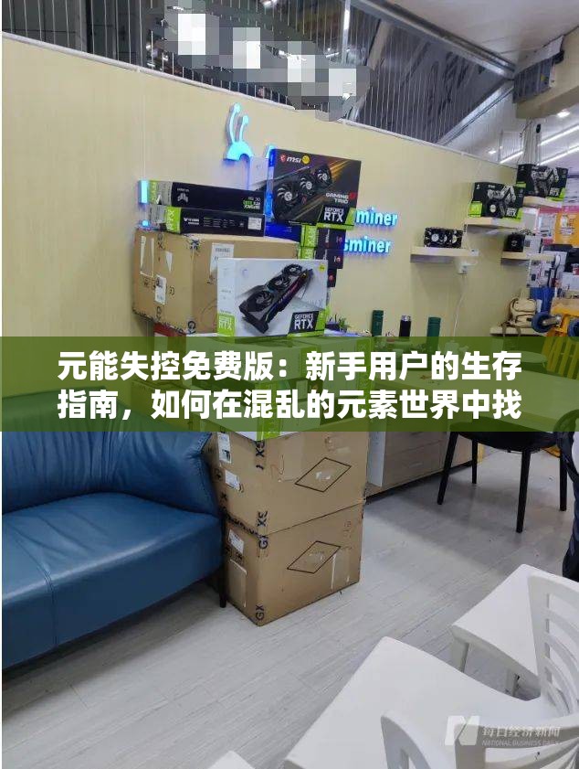 元能失控免费版：新手用户的生存指南，如何在混乱的元素世界中找到稳定的力量