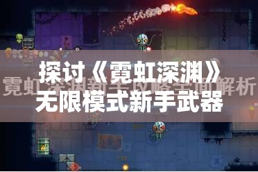 探讨《霓虹深渊》无限模式新手武器更换策略：如何选择和获取适合自己的初始武器