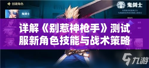详解《别惹神枪手》测试服新角色技能与战术策略：打造更高端的游戏体验