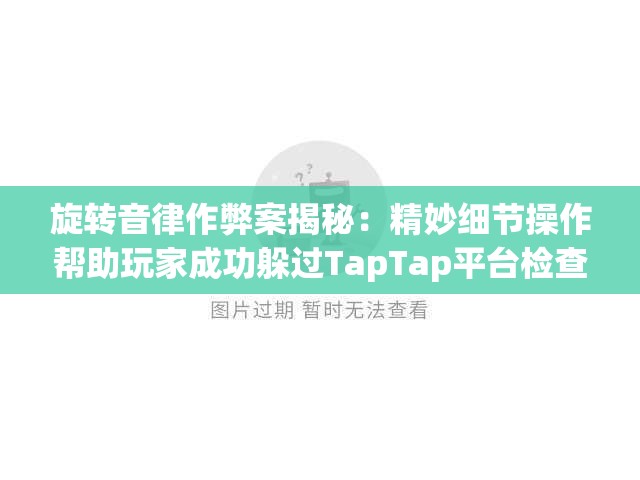 旋转音律作弊案揭秘：精妙细节操作帮助玩家成功躲过TapTap平台检查