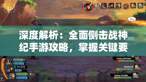 深度解析：全面侧击战神纪手游攻略，掌握关键要点驰骋战场，实现道途无崖的最强战神之旅