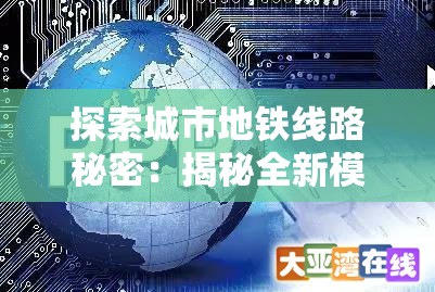 探索城市地铁线路秘密：揭秘全新模拟地铁IOS免费应用的交互体验与设计思路