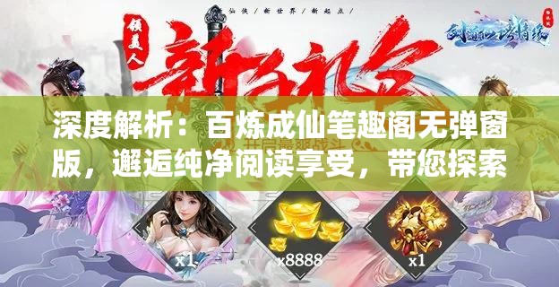 深度解析：百炼成仙笔趣阁无弹窗版，邂逅纯净阅读享受，带您探索修仙之旅的无限魅力