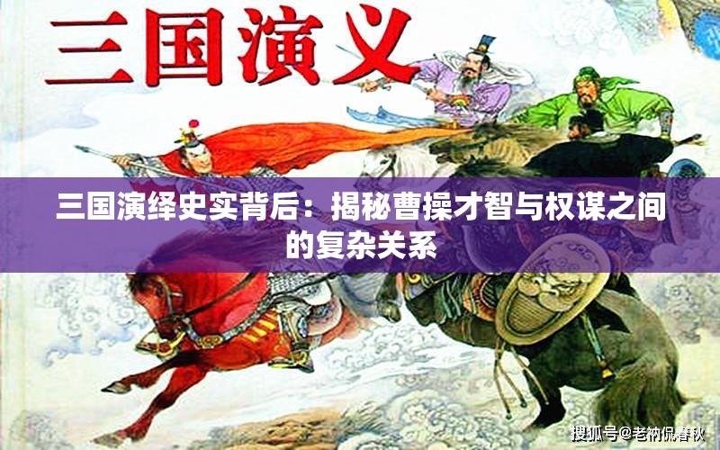 三国演绎史实背后：揭秘曹操才智与权谋之间的复杂关系