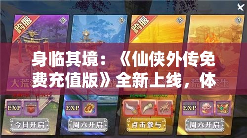 身临其境：《仙侠外传免费充值版》全新上线，体验无尽冒险欢乐