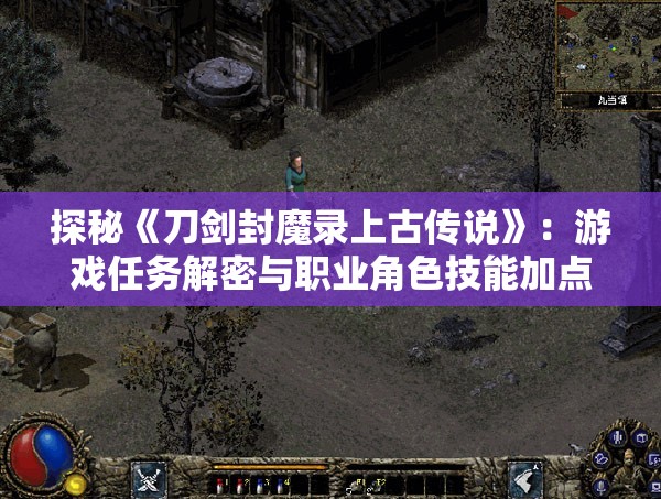 探秘《刀剑封魔录上古传说》：游戏任务解密与职业角色技能加点最全面攻略秘籍
