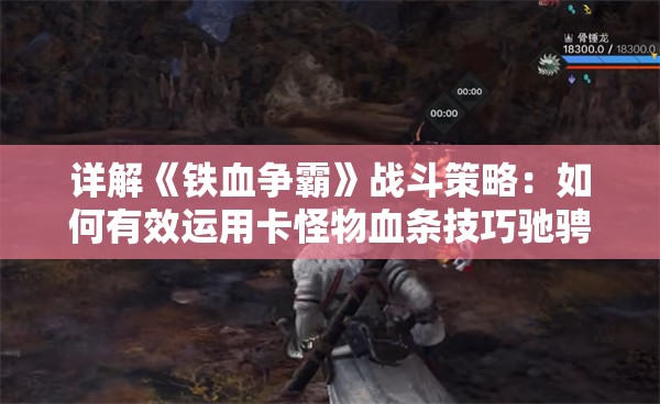 详解《铁血争霸》战斗策略：如何有效运用卡怪物血条技巧驰骋战场