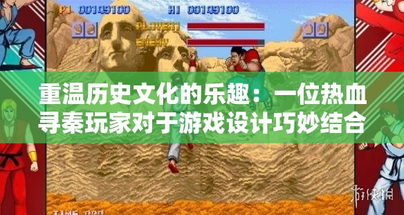 重温历史文化的乐趣：一位热血寻秦玩家对于游戏设计巧妙结合历史元素的深度心得分享