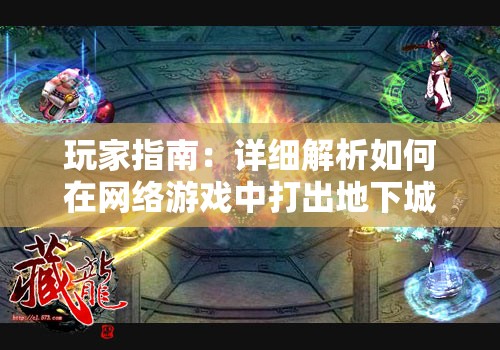 玩家指南：详细解析如何在网络游戏中打出地下城代号以加深团队配合