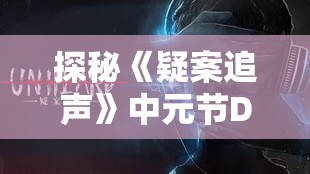 探秘《疑案追声》中元节DLC答案揭秘：参考攻略，打破谜团，竞速解锁游戏全新内容