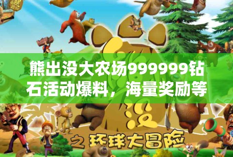 熊出没大农场999999钻石活动爆料，海量奖励等你来领取，精彩内容勾引玩家热情