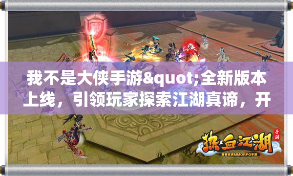 我不是大侠手游"全新版本上线，引领玩家探索江湖真谛，开启别样的武侠冒险之旅