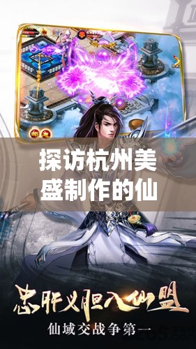 探访杭州美盛制作的仙侠大作：揭秘'凡人封妖传'的幕后创作与制作机密