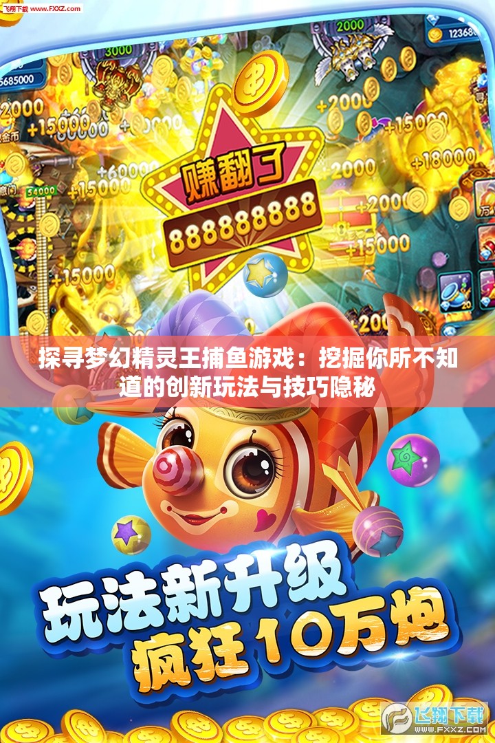 探寻梦幻精灵王捕鱼游戏：挖掘你所不知道的创新玩法与技巧隐秘