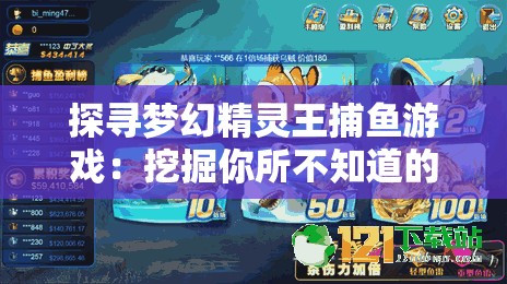 探寻梦幻精灵王捕鱼游戏：挖掘你所不知道的创新玩法与技巧隐秘