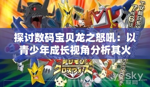 探讨数码宝贝龙之怒吼：以青少年成长视角分析其火焰勇士的成长记与心理变化的影响