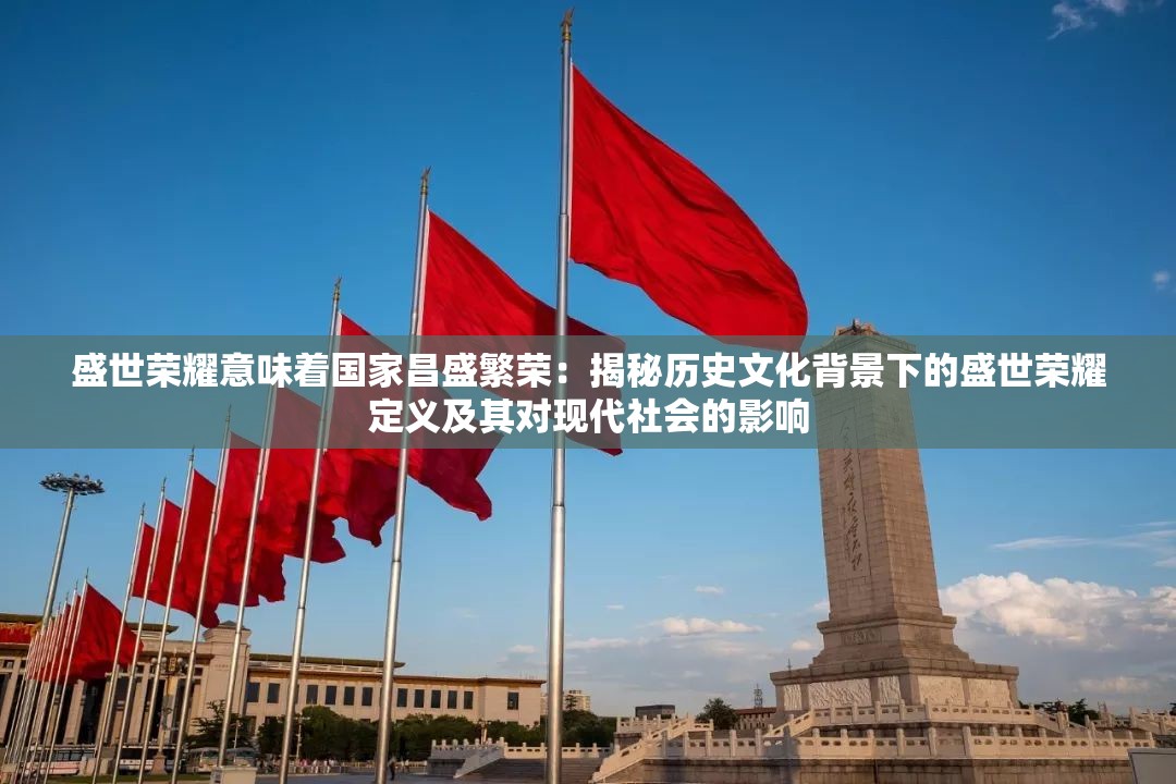 盛世荣耀意味着国家昌盛繁荣：揭秘历史文化背景下的盛世荣耀定义及其对现代社会的影响