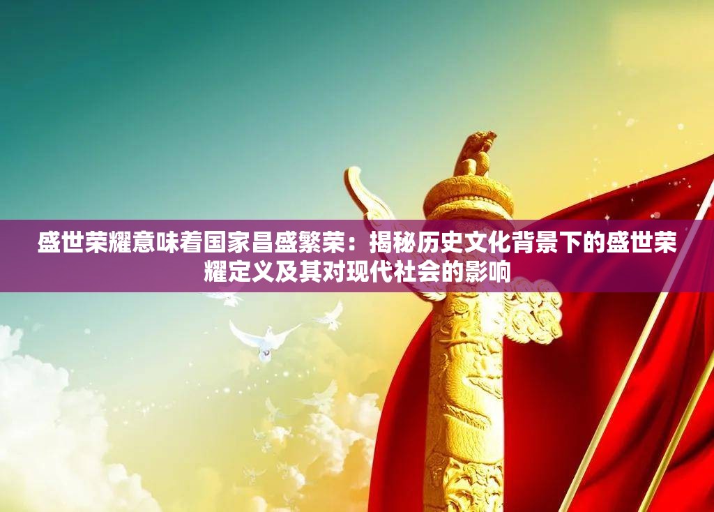 盛世荣耀意味着国家昌盛繁荣：揭秘历史文化背景下的盛世荣耀定义及其对现代社会的影响