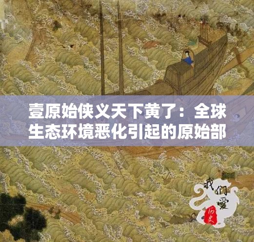 壹原始侠义天下黄了：全球生态环境恶化引起的原始部落土壤黄化现象及其影响研究