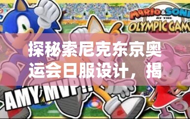 探秘索尼克东京奥运会日服设计，揭示其艺术创新与传统文化的完美融合
