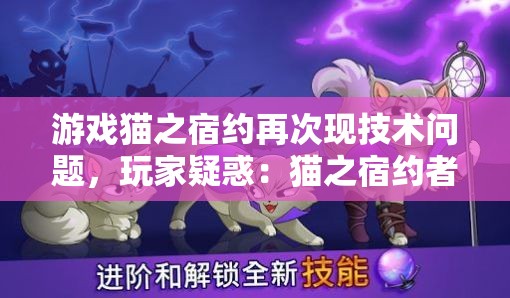 游戏猫之宿约再次现技术问题，玩家疑惑：猫之宿约者停服了吗？