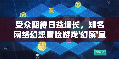 受众期待日益增长，知名网络幻想冒险游戏'幻镇'宣布全新改名，引发游戏界热议