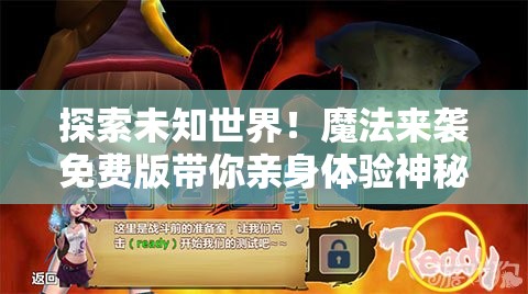 探索未知世界！魔法来袭免费版带你亲身体验神秘力量——真实的互动冒险游戏引领新的潮流