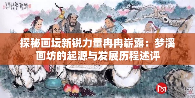 探秘画坛新锐力量冉冉崭露：梦溪画坊的起源与发展历程述评