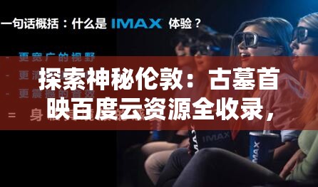 探索神秘伦敦：古墓首映百度云资源全收录，带你解读电影与历史的深层连接
