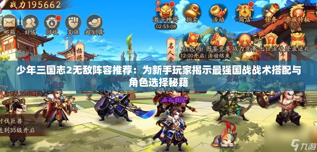 少年三国志2无敌阵容推荐：为新手玩家揭示最强国战战术搭配与角色选择秘籍