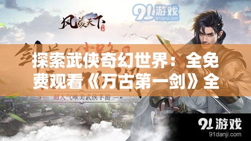 探索武侠奇幻世界：全免费观看《万古第一剑》全集的最佳平台与观赏攻略