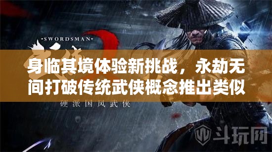 身临其境体验新挑战，永劫无间打破传统武侠概念推出类似吃鸡模式手游