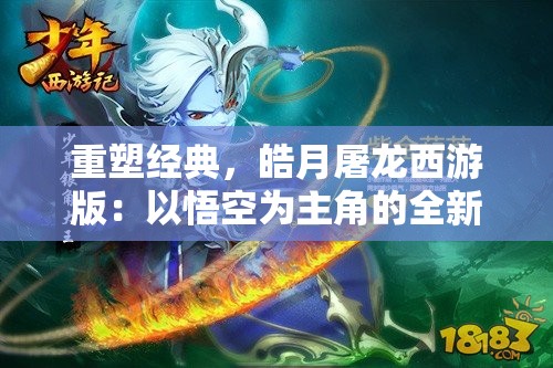 重塑经典，皓月屠龙西游版：以悟空为主角的全新解构及再现