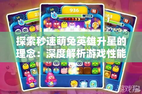 探索秒速萌兔英雄升星的理念：深度解析游戏性能提升与角色成长的重要性