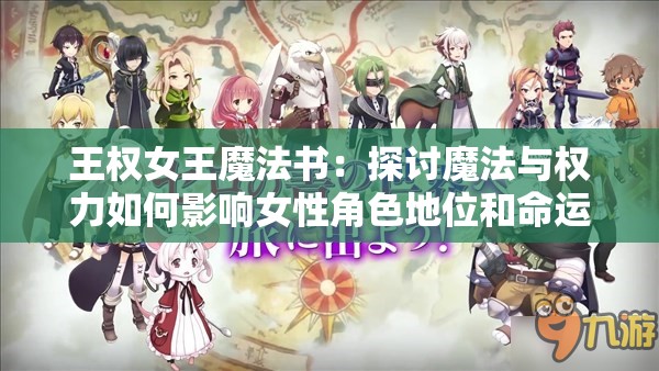 王权女王魔法书：探讨魔法与权力如何影响女性角色地位和命运的深度研究