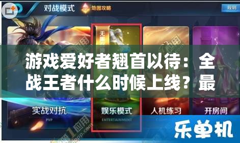 游戏爱好者翘首以待：全战王者什么时候上线？最新消息来了，详细解读时间表和期待功能