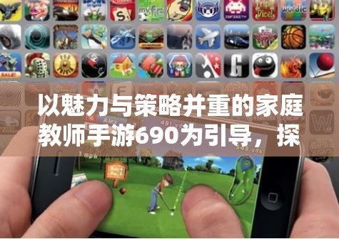 以魅力与策略并重的家庭教师手游690为引导，探讨现代手机游戏发展新潮流