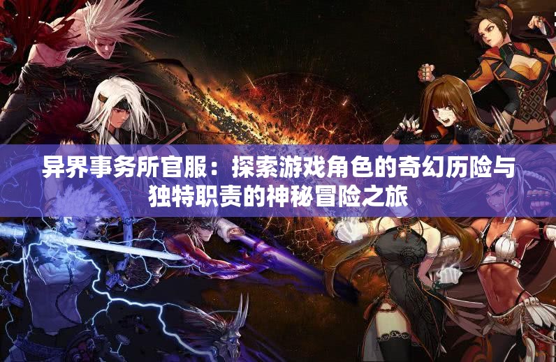 异界事务所官服：探索游戏角色的奇幻历险与独特职责的神秘冒险之旅