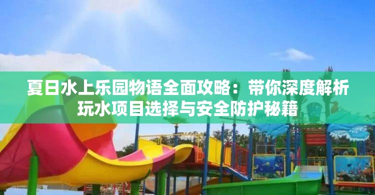 夏日水上乐园物语全面攻略：带你深度解析玩水项目选择与安全防护秘籍