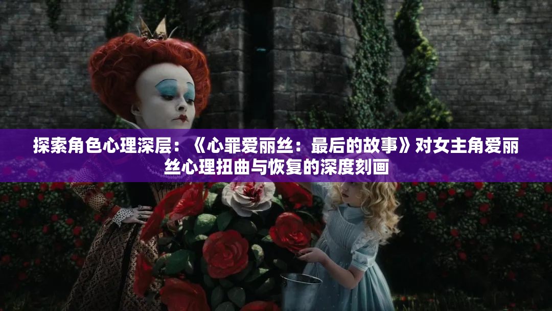 探索角色心理深层：《心罪爱丽丝：最后的故事》对女主角爱丽丝心理扭曲与恢复的深度刻画